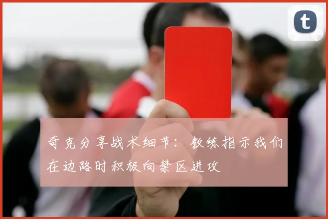 奇克分享战术细节：教练指示我们在边路时积极向禁区进攻