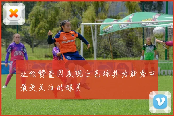杜伦赞奎因表现出色称其为新秀中最受关注的球员