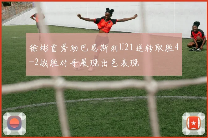 徐彬首秀助巴恩斯利U21逆转取胜4-2战胜对手展现出色表现