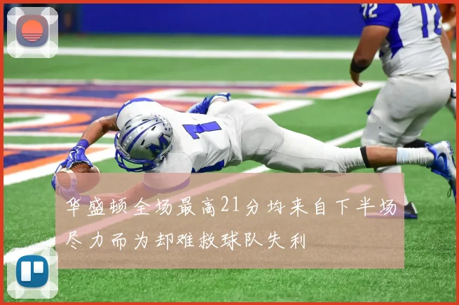 华盛顿全场最高21分均来自下半场尽力而为却难救球队失利