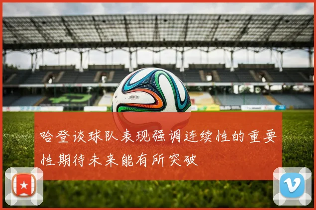 哈登谈球队表现强调连续性的重要性期待未来能有所突破