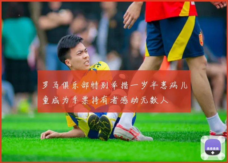 罗马俱乐部特别举措一岁半患病儿童成为季票持有者感动无数人