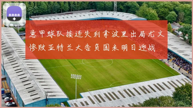 意甲球队接连失利拿波里出局尤文惨败亚特兰大告负国米明日迎战
