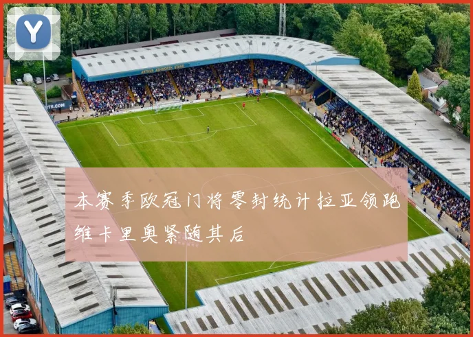 本赛季欧冠门将零封统计拉亚领跑维卡里奥紧随其后