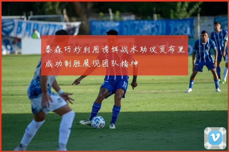 泰森巧妙利用诱饵战术助攻莫布里成功制胜展现团队精神