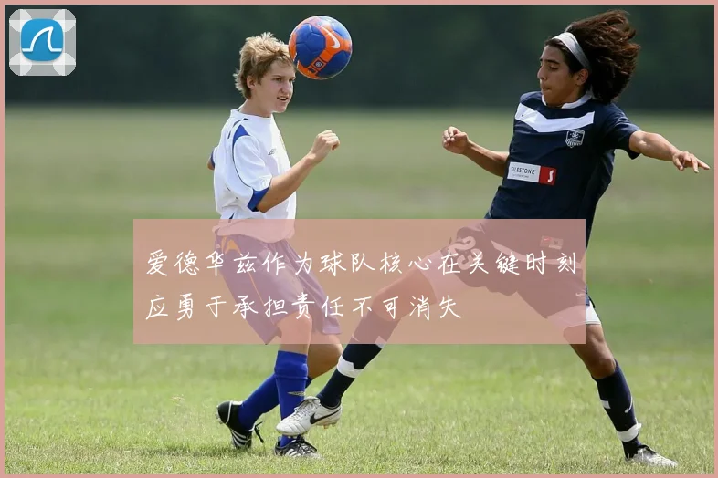 爱德华兹作为球队核心在关键时刻应勇于承担责任不可消失
