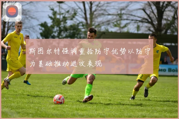 斯图尔特强调重拾防守优势以防守为基础推动进攻表现