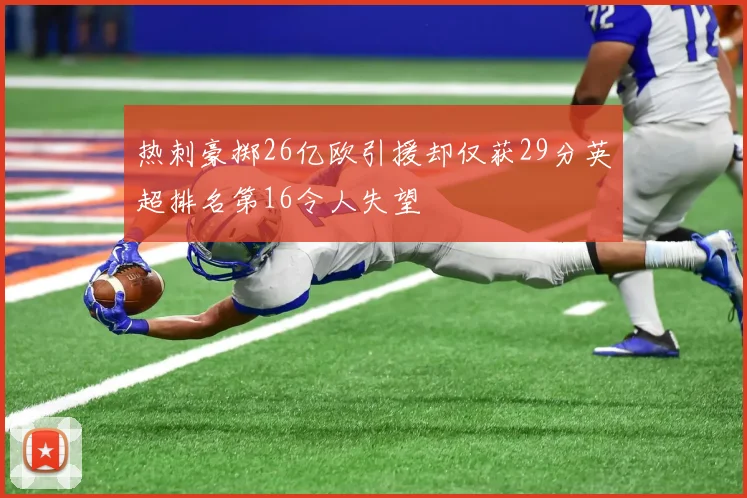 热刺豪掷26亿欧引援却仅获29分英超排名第16令人失望