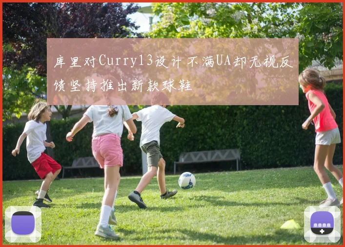 库里对Curry13设计不满UA却无视反馈坚持推出新款球鞋