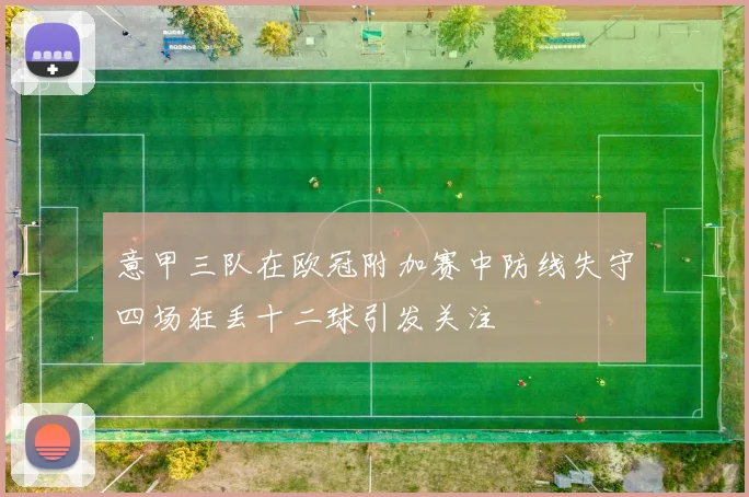 意甲三队在欧冠附加赛中防线失守四场狂丢十二球引发关注